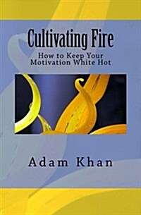 Cultivating Fire: How to Keep Your Motivation White Hot (Paperback)