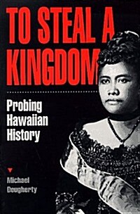 To Steal a Kingdom: Probing Hawaiian History (Paperback, 1st)