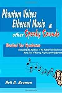 Phantom Voices Ethereal Music & Other Spooky Sounds: Musical Ear Syndrome:  Unravelling the Mysteries of the Auditory Hallucinations Many Hard of Hear (Paperback)