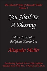 You Shall Be a Blessing: Main Traits of a Religious Humanism (The Collected Works of Alexander Mueller, Vol. 1) (Paperback)