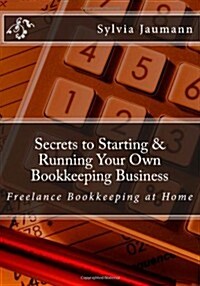 Secrets to Starting & Running Your Own Bookkeeping Business: Freelance Bookkeeping at Home (Paperback)