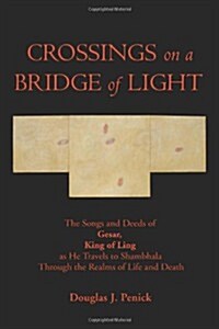 Crossings on a Bridge of Light: The Songs and Deeds of Gesar, King of Ling as He Travels to Shambhala Through the Realms of Life and Death (Paperback)
