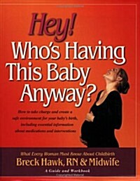 Hey! Whos Having This Baby Anyway? : How to take charge and create a safe environment for your babys birth, including essential information about .. (Paperback)