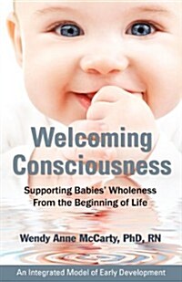 Welcoming Consciousness: Supporting Babies Wholeness from the Beginning of Life-An Integrated Model of Early Development (Paperback)