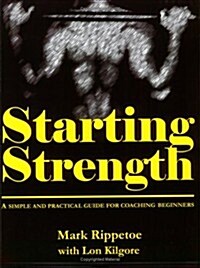 Starting Strength: A Simple and Practical Guide for Coaching Beginners (Paperback, 1st)