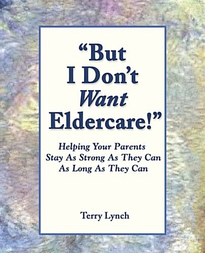 But I Dont Want Elder Care! Helping Your Parents Stay as Strong as They Can as Long as They Can (Paperback, 1st)