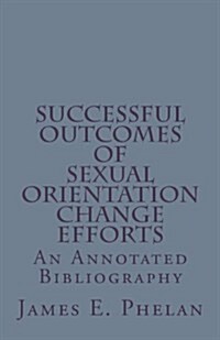 Successful Outcomes of Sexual Orientation Change Efforts (Soce): An Annotated Bibliography (Paperback)