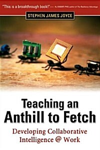 Teaching an Anthill to Fetch: Developing Collaborative Intelligence @ Work (Paperback)