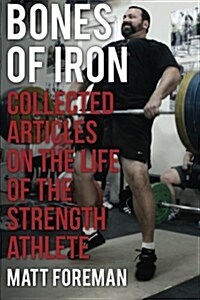 Bones of Iron: Collected Articles on the Life of the Strength Athlete (Paperback)