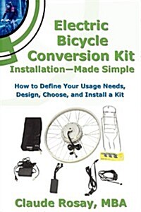 Electric Bicycle Conversion Kit Installation - Made Simple (How to Design, Choose, Install and Use an E-Bike Kit) (Paperback)