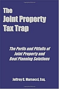The Joint Property Tax Trap: The Perils and Pitfalls of Joint Property and Real Planning Solutions (Paperback)