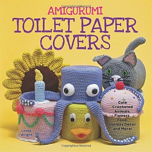 Amigurumi Toilet Paper Covers: Cute Crocheted Animals, Flowers, Food, Holiday Decor and More! (Paperback)