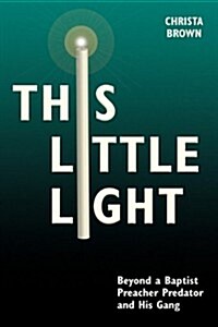 This Little Light: Beyond a Baptist Preacher Predator and His Gang (Paperback)