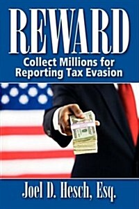 Reward: Collecting Millions for Reporting Tax Evasion, Your Complete Guide to the IRS Whistleblower Reward Program (Paperback)