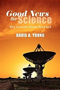 Good News for Science : Why Scientific Minds Need God (Paperback)