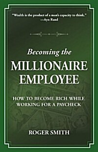 Becoming the Millionaire Employee: How to Become Rich While Working for a Paycheck (Paperback)