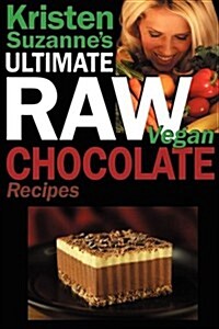 Kristen Suzannes Ultimate Raw Vegan Chocolate Recipes: Fast & Easy, Sweet & Savory Raw Chocolate Recipes Using Raw Chocolate Powder, Raw Cacao Nibs, (Paperback)