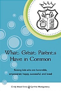 What Great Parents Have in Common: Raising Kids Who Are Honorable, Empowered, Happy, Successful and Loved (Paperback)