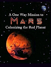 A One Way Mission to Mars: Colonizing the Red Planet (Hardcover)