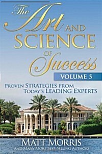 The Art and Science of Success, Volume 5: Proven Strategies from Todays Leading Experts (Paperback)