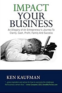 Impact Your Business: An Allegory of an Entrepreneurs Journey to Clarity, Cash, Profit, Family, and Success (Paperback)