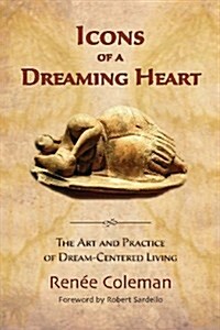 Icons of a Dreaming Heart: The Art and Practice of Dream-Centered Living (Paperback)