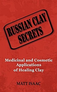 Russian Clay Secrets: Medicinal and Cosmetic Applications of Healing Clay (Paperback)