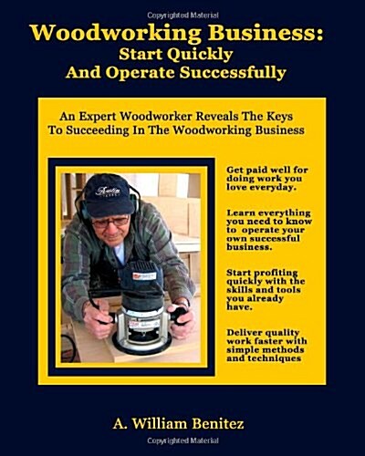 Woodworking Business: Start Quickly and Operate Successfully: An Expert Woodworker Reveals the Keys to Succeeding in the Woodworking Busines (Paperback)