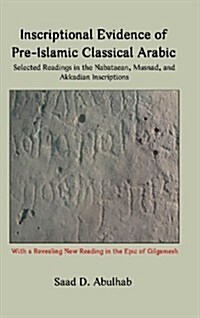 Inscriptional Evidence of Pre-Islamic Classical Arabic: Selected Readings in the Nabataean, Musnad, and Akkadian Inscriptions (Hardcover)