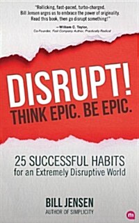 Disrupt! Think Epic. Be Epic.: 25 Successful Habits for an Extremely Disruptive World (Paperback)