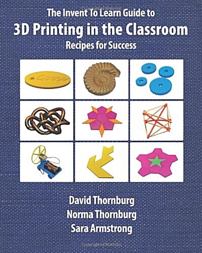 The Invent to Learn Guide to 3D Printing in the Classroom: Recipes for Success (Paperback)