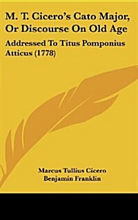 M. T. Ciceros Cato Major, or Discourse on Old Age: Addressed to Titus Pomponius Atticus (1778) (Hardcover)