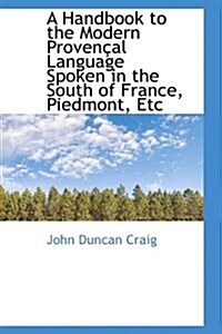 A Handbook to the Modern Proven?l Language Spoken in the South of France, Piedmont, Etc (Hardcover)