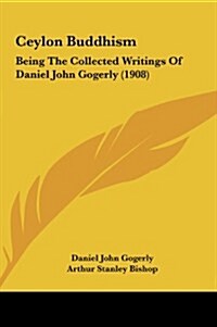 Ceylon Buddhism: Being the Collected Writings of Daniel John Gogerly (1908) (Hardcover)