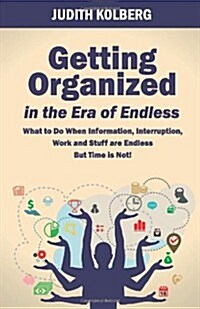Getting Organized in the Era of Endless: What To Do When Information, Interruption, Work and Stuff are Endless But Time is Not! (Paperback)