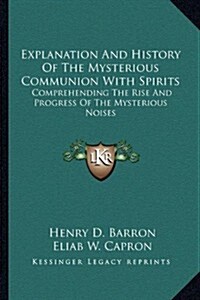 Explanation and History of the Mysterious Communion with Spirits: Comprehending the Rise and Progress of the Mysterious Noises (Paperback)