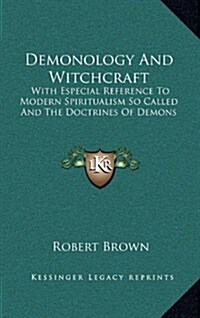 Demonology and Witchcraft: With Especial Reference to Modern Spiritualism So Called and the Doctrines of Demons (Hardcover)
