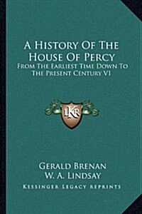 A History of the House of Percy: From the Earliest Time Down to the Present Century V1 (Hardcover)