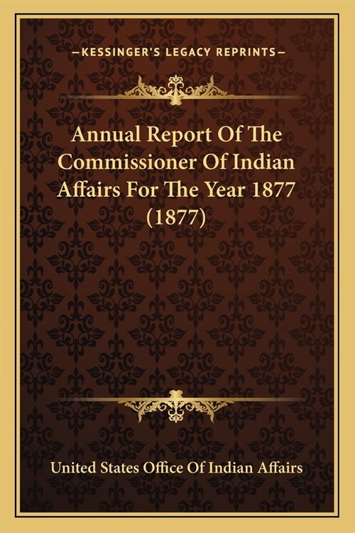 Annual Report Of The Commissioner Of Indian Affairs For The Year 1877 (1877) (Paperback)