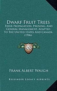 Dwarf Fruit Trees: Their Propagation, Pruning, and General Management, Adapted to the United States and Canada (1906) (Hardcover)