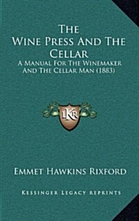 The Wine Press and the Cellar: A Manual for the Winemaker and the Cellar Man (1883) (Hardcover)