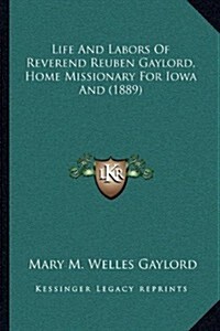 Life and Labors of Reverend Reuben Gaylord, Home Missionary for Iowa and (1889) (Paperback)