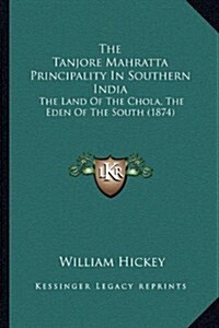 The Tanjore Mahratta Principality in Southern India: The Land of the Chola, the Eden of the South (1874) (Paperback)