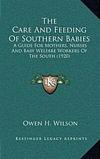 The Care and Feeding of Southern Babies: A Guide for Mothers, Nurses and Baby Welfare Workers of the South (1920) (Hardcover)