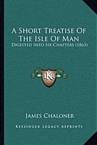 A Short Treatise of the Isle of Man: Digested Into Six Chapters (1863) (Paperback)