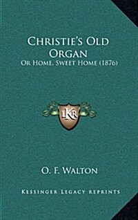 Christies Old Organ: Or Home, Sweet Home (1876) (Hardcover)