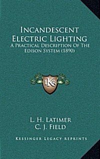 Incandescent Electric Lighting: A Practical Description of the Edison System (1890) (Paperback)