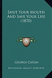 Shut Your Mouth and Save Your Life (1870) (Paperback)