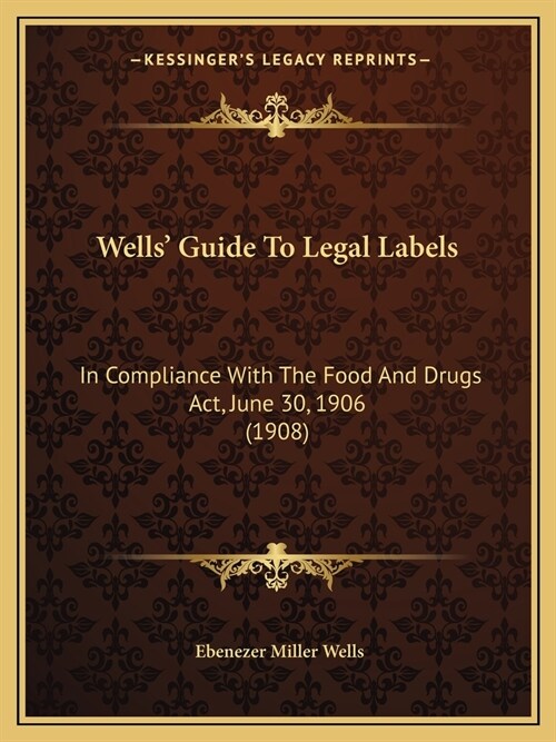 Wells Guide To Legal Labels: In Compliance With The Food And Drugs Act, June 30, 1906 (1908) (Paperback)