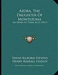 Azora, the Daughter of Montezuma: An Opera in Three Acts (1917) (Paperback)